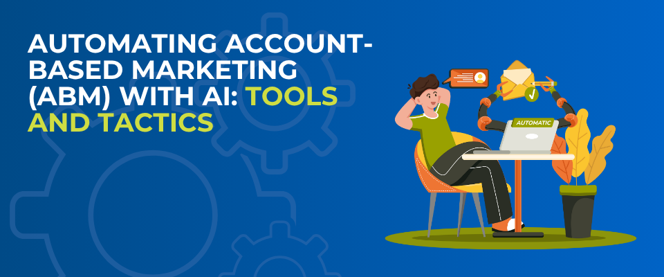 Automating Account-Based Marketing (ABM) with AI: Tools and Tactics